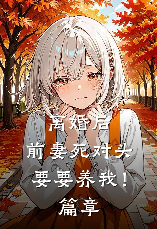 离婚后，前妻死对头要要养我！篇章