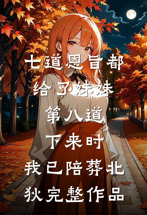 七道恩旨都给了妹妹，第八道下来时，我已陪葬北狄完整作品