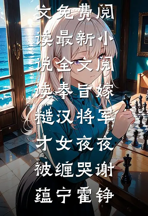 奉旨嫁糙汉将军，才女夜夜被缠哭(谢蕴宁霍铮)完整版小说全文免费阅读_最新小说全文阅读奉旨嫁糙汉将军，才女夜夜被缠哭谢蕴宁霍铮