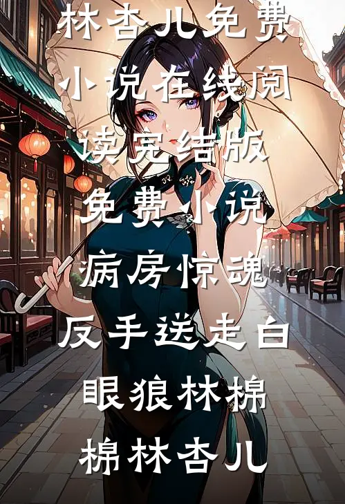 病房惊魂，反手送走白眼狼(林棉棉林杏儿)免费小说在线阅读_完结版免费小说病房惊魂，反手送走白眼狼(林棉棉林杏儿)