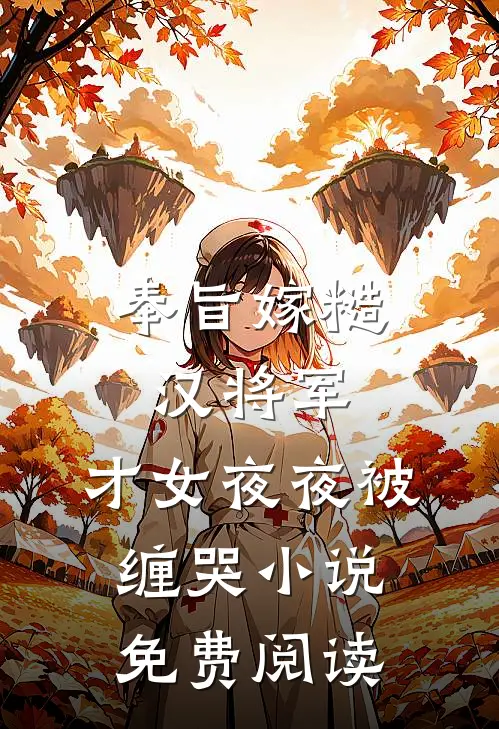 奉旨嫁糙汉将军，才女夜夜被缠哭小说免费阅读