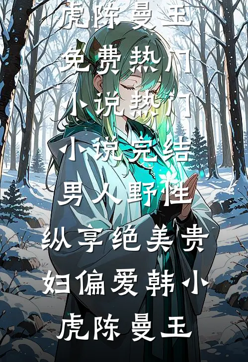 男人野性：纵享绝美贵妇偏爱(韩小虎陈曼玉)免费热门小说_热门小说完结男人野性：纵享绝美贵妇偏爱(韩小虎陈曼玉)