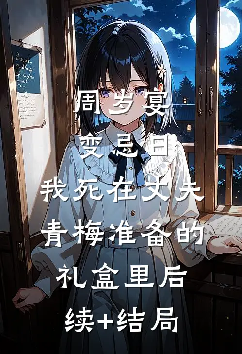 周岁宴变忌日，我死在丈夫青梅准备的礼盒里后续+结局