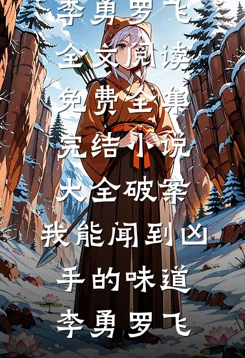 破案：我能闻到凶手的味道李勇罗飞全文阅读免费全集_完结小说大全破案：我能闻到凶手的味道(李勇罗飞)
