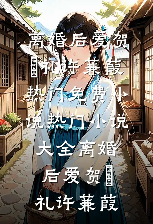 离婚后爱贺彧礼许蒹葭热门免费小说_热门小说大全离婚后爱(贺彧礼许蒹葭)
