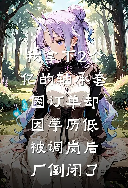 我拿下2个亿的轴承套圈订单却因学历低被调岗后，厂倒闭了