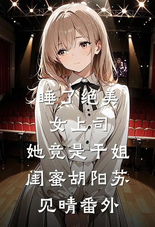 睡了绝美女上司，她竟是干姐闺蜜胡阳苏见晴番外