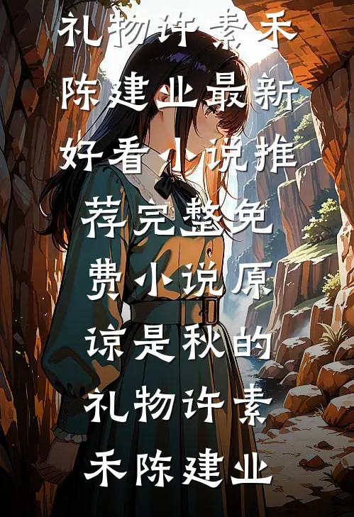 原谅是秋的礼物(许素禾陈建业)最新好看小说推荐_完整免费小说原谅是秋的礼物(许素禾陈建业)