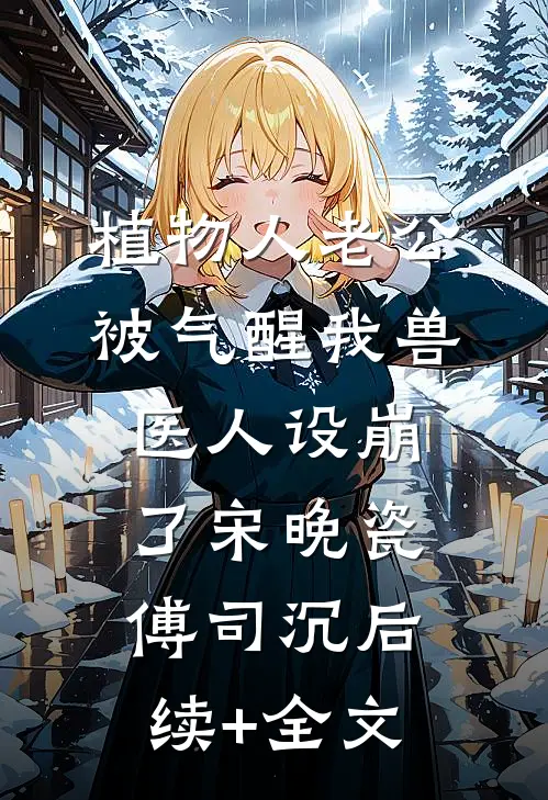 植物人老公被气醒我兽医人设崩了宋晚瓷傅司沉后续+全文