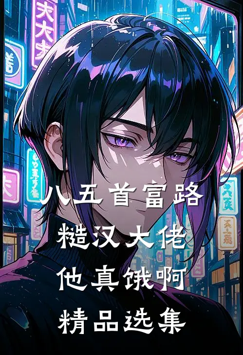 八五首富路：糙汉大佬他真饿啊精品选集