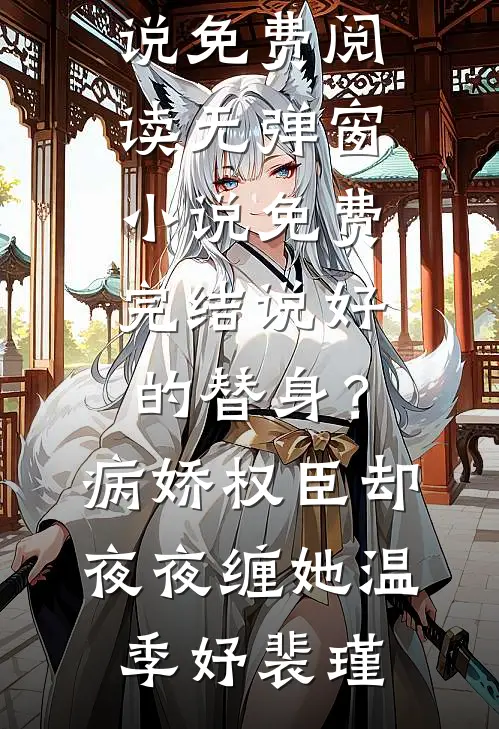 说好的替身？病娇权臣却夜夜缠她(温季妤裴瑾)小说免费阅读无弹窗_小说免费完结说好的替身？病娇权臣却夜夜缠她温季妤裴瑾