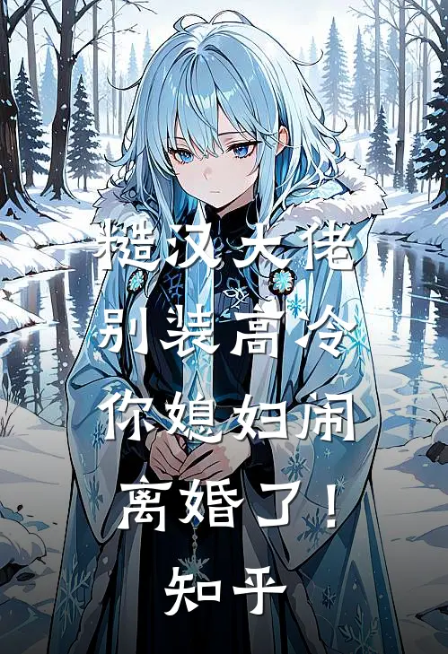 糙汉大佬别装高冷，你媳妇闹离婚了！知乎