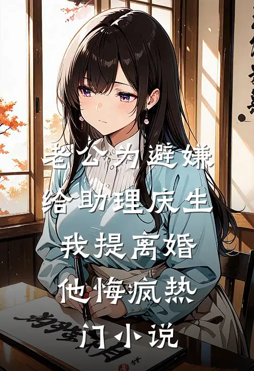 老公为避嫌给助理庆生，我提离婚他悔疯热门小说