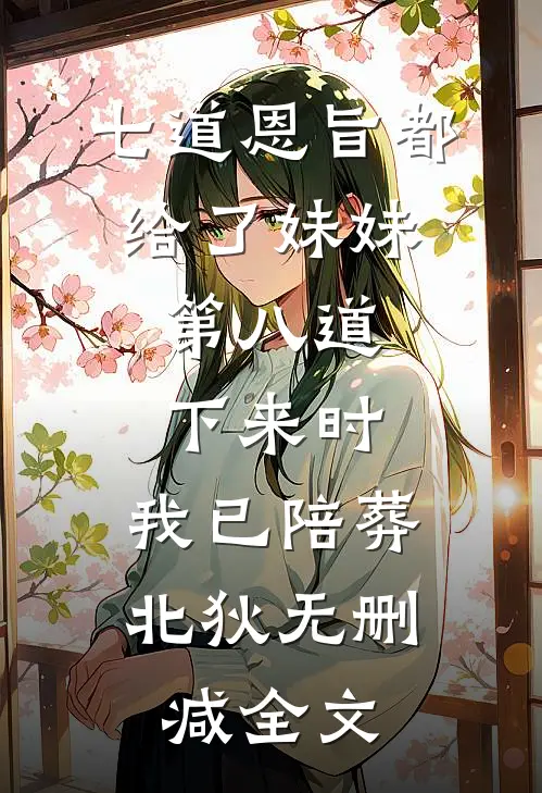 七道恩旨都给了妹妹，第八道下来时，我已陪葬北狄无删减全文