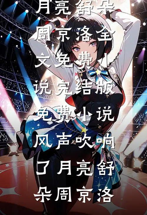 风声吹响了月亮舒朵周京洛全文免费小说_完结版免费小说风声吹响了月亮舒朵周京洛