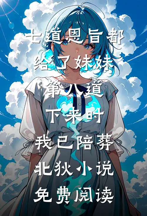 七道恩旨都给了妹妹，第八道下来时，我已陪葬北狄小说免费阅读