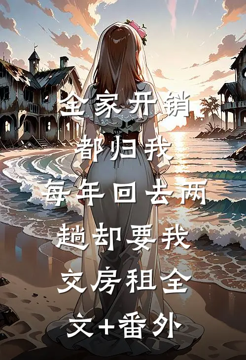 全家开销都归我，每年回去两趟却要我交房租全文+番外