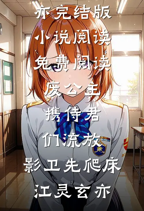 废公主携侍君们流放，影卫先爬床江灵玄亦完结版小说阅读_免费阅读废公主携侍君们流放，影卫先爬床江灵玄亦
