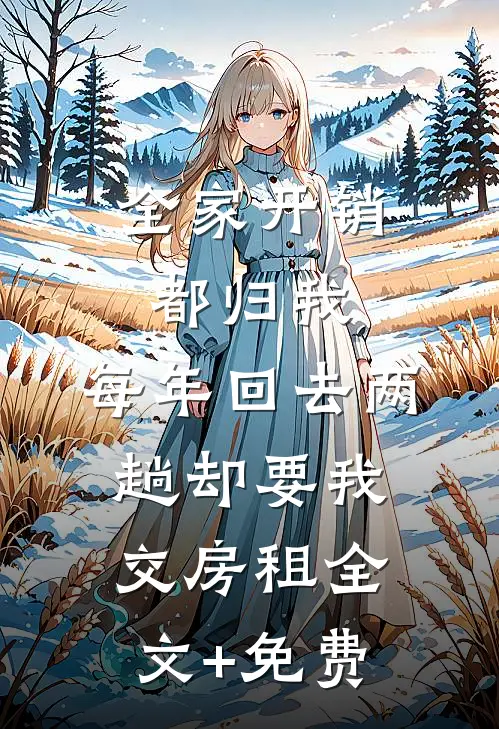 全家开销都归我，每年回去两趟却要我交房租全文+免费