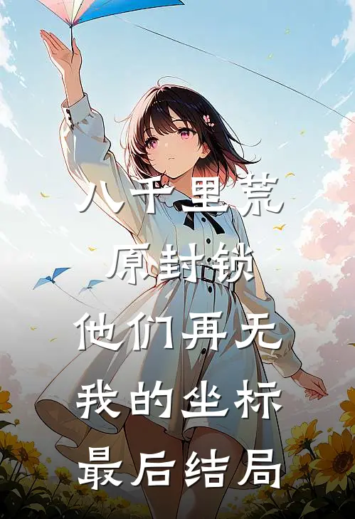 八千里荒原封锁，他们再无我的坐标最后结局