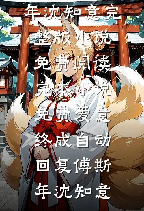 爱意终成自动回复(傅斯年沈知意)完整版小说免费阅读_完本小说免费爱意终成自动回复(傅斯年沈知意)
