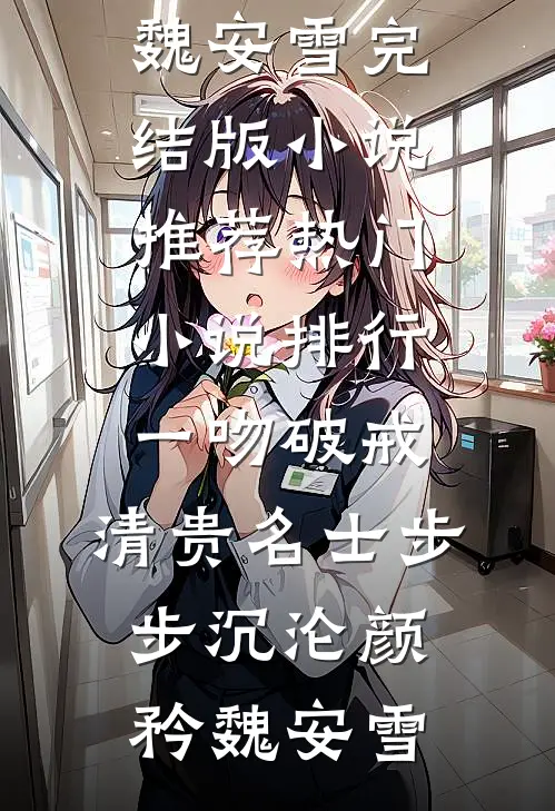 一吻破戒，清贵名士步步沉沦(颜矜魏安雪)完结版小说推荐_热门小说排行一吻破戒，清贵名士步步沉沦颜矜魏安雪