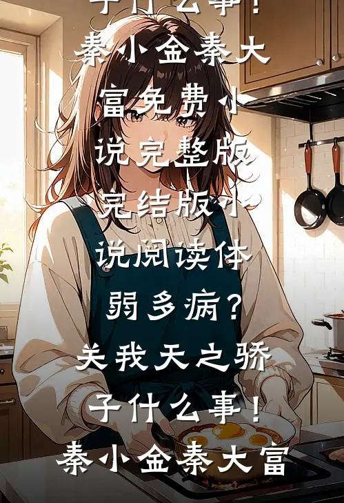 体弱多病？关我天之骄子什么事！秦小金秦大富免费小说完整版_完结版小说阅读体弱多病？关我天之骄子什么事！(秦小金秦大富)