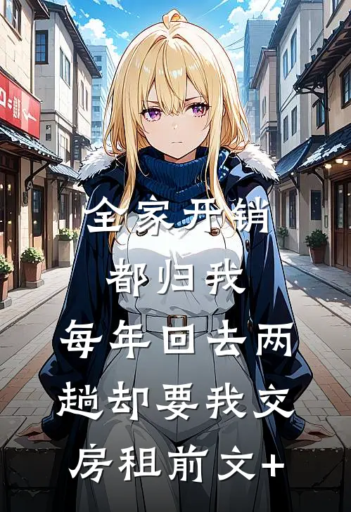 全家开销都归我，每年回去两趟却要我交房租前文+