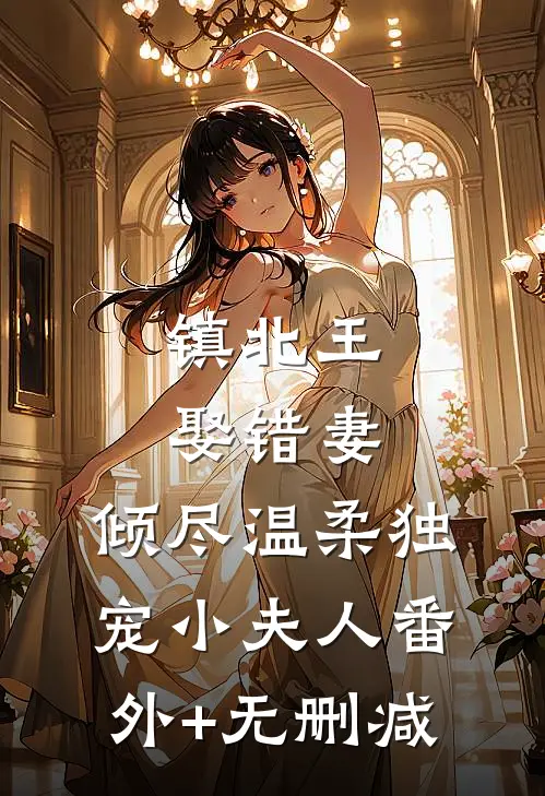 镇北王娶错妻，倾尽温柔独宠小夫人番外+无删减