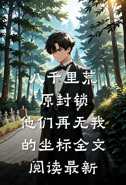 八千里荒原封锁，他们再无我的坐标全文阅读最新