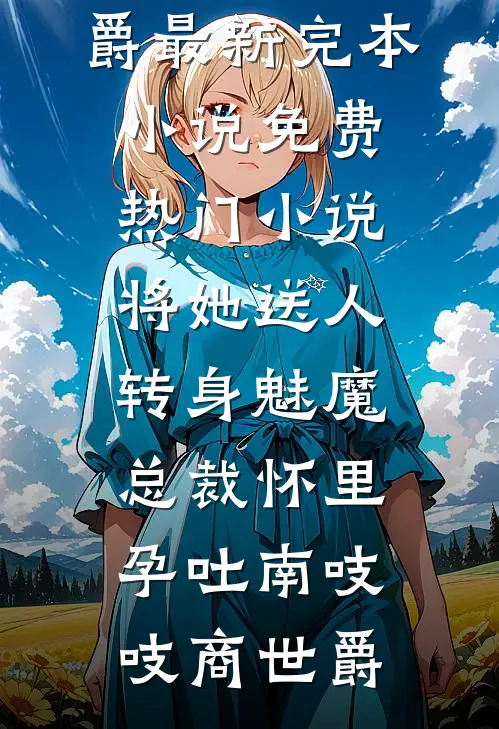 将她送人，转身魅魔总裁怀里孕吐(南吱吱商世爵)最新完本小说_免费热门小说将她送人，转身魅魔总裁怀里孕吐(南吱吱商世爵)