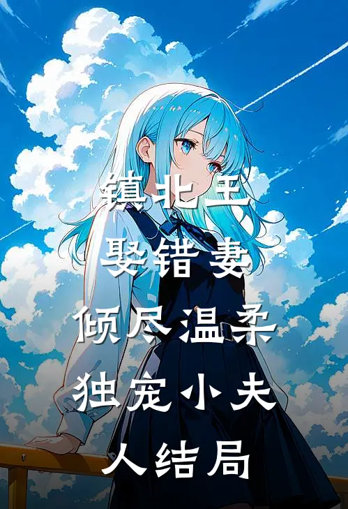 镇北王娶错妻，倾尽温柔独宠小夫人结局