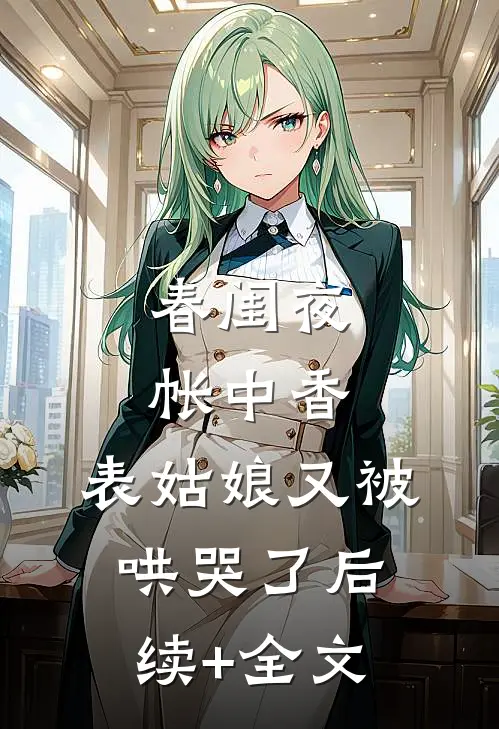 春闺夜帐中香，表姑娘又被哄哭了后续+全文