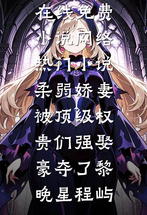 柔弱娇妻被顶级权贵们强娶豪夺了(黎晚星程屿)在线免费小说_网络热门小说柔弱娇妻被顶级权贵们强娶豪夺了黎晚星程屿