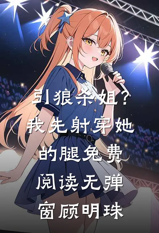 引狼杀姐？我先射穿她的腿免费阅读无弹窗顾明珠