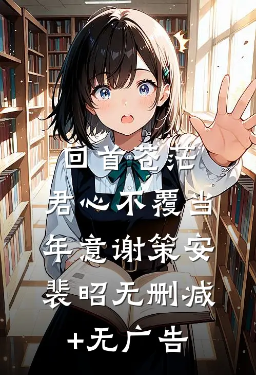 回首苍茫，君心不覆当年意谢策安裴昭无删减+无广告