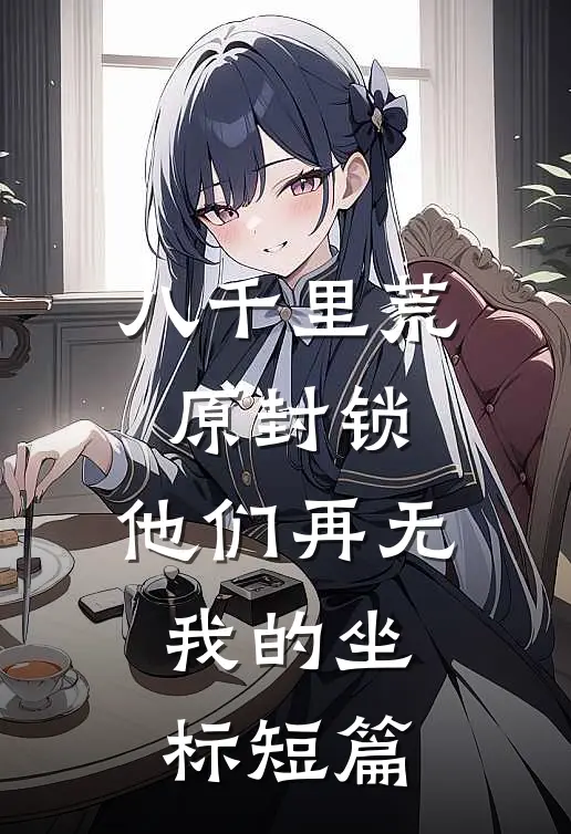 八千里荒原封锁，他们再无我的坐标短篇