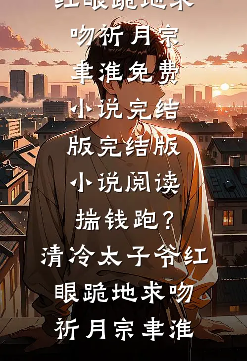 揣钱跑？清冷太子爷红眼跪地求吻(祈月宗聿淮)免费小说完结版_完结版小说阅读揣钱跑？清冷太子爷红眼跪地求吻祈月宗聿淮