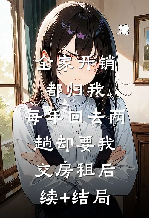 全家开销都归我，每年回去两趟却要我交房租后续+结局
