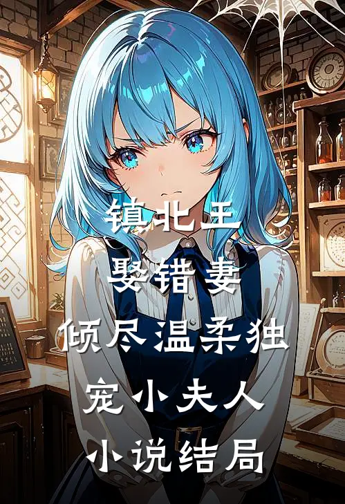 镇北王娶错妻，倾尽温柔独宠小夫人小说结局