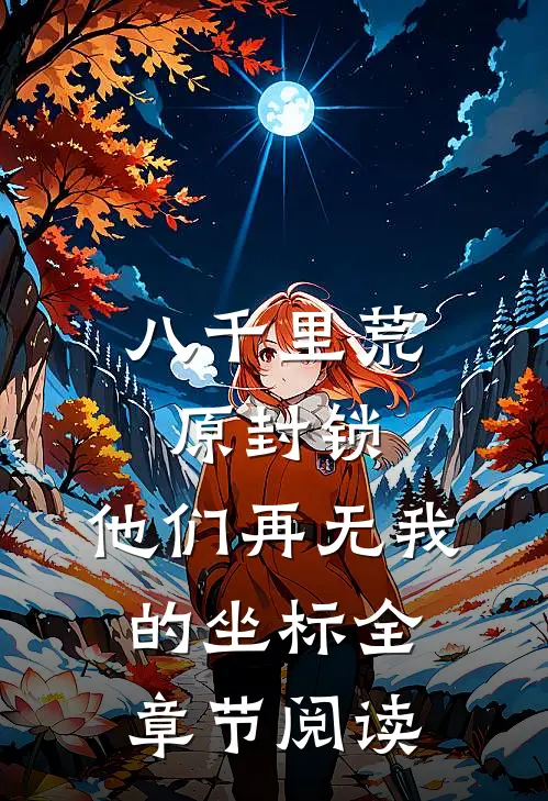 八千里荒原封锁，他们再无我的坐标全章节阅读