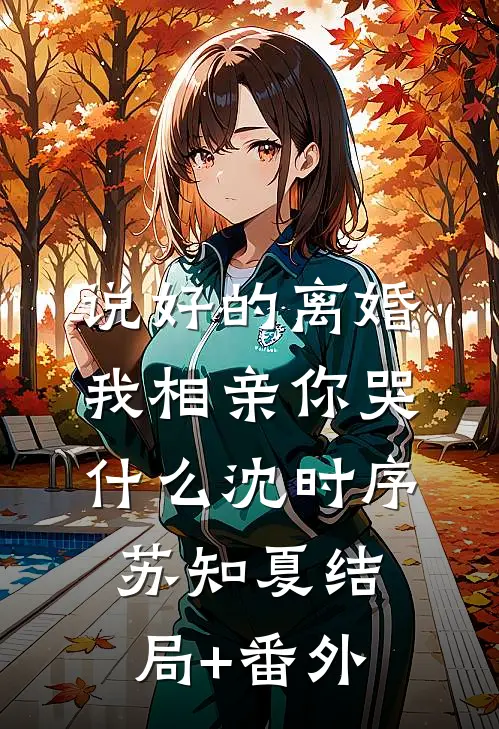 说好的离婚，我相亲你哭什么沈时序苏知夏结局+番外