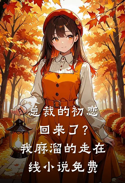 总裁的初恋回来了?我麻溜的走在线免费观看