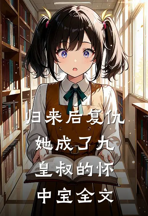 归来后复仇,她成了九皇叔的怀中宝全文
