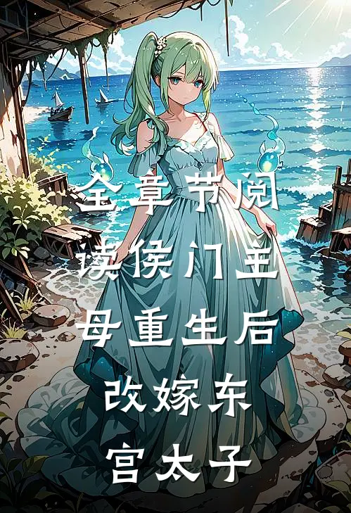 全章节阅读侯门主母重生后,改嫁东宫太子的