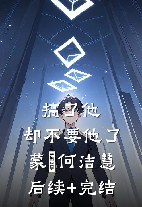 搞了他，却不要他了蒙訞何洁慧后续+完结
