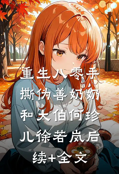 重生八零手撕伪善奶奶和大伯何珍儿徐若岚后续+全文