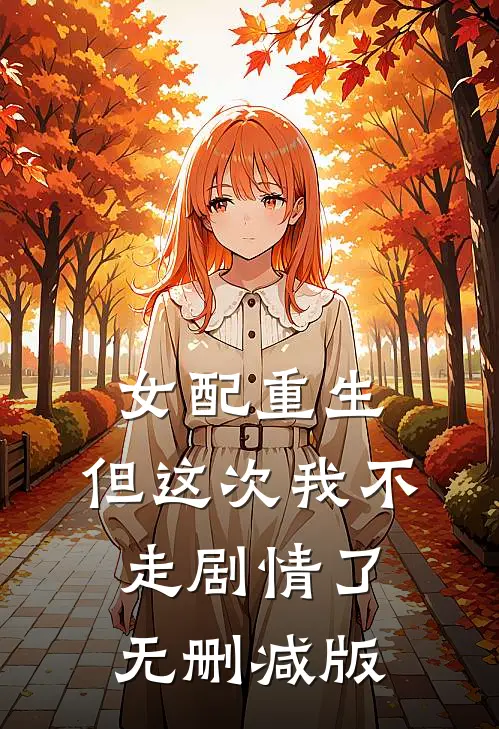 女配重生,但这次我不走剧情了无删减版免费阅读
