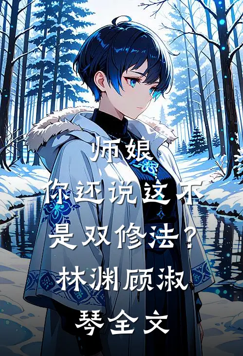 师娘,你还说这不是双修法?林渊顾淑琴全文在线阅读