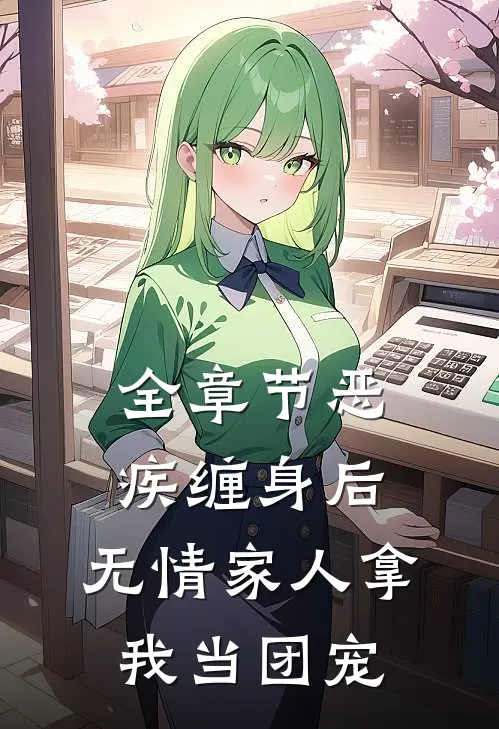 全章节恶疾缠身后，无情家人拿我当团宠